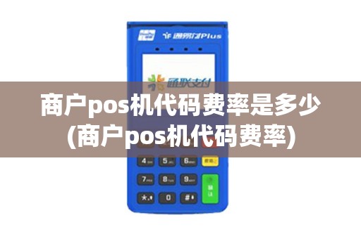 商户pos机代码费率是多少(商户pos机代码费率)