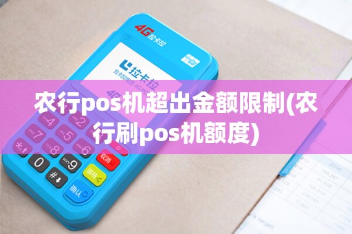 农行pos机超出金额限制(农行刷pos机额度)