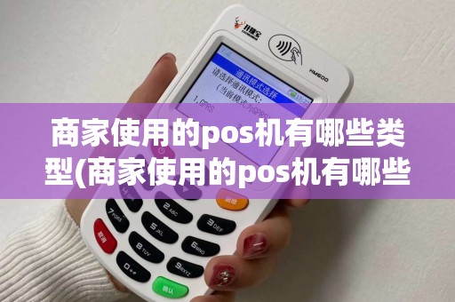 商家使用的pos机有哪些类型(商家使用的pos机有哪些)
