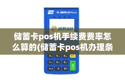 储蓄卡pos机手续费费率怎么算的(储蓄卡pos机办理条件)