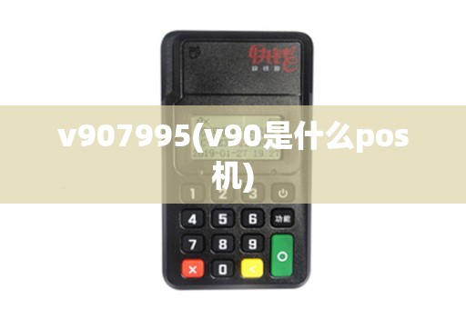 v907995(v90是什么pos机)
