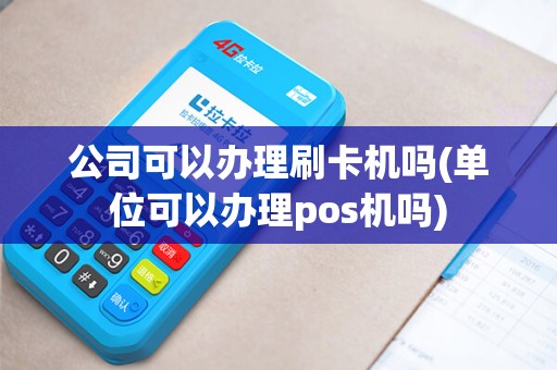 公司可以办理刷卡机吗(单位可以办理pos机吗)