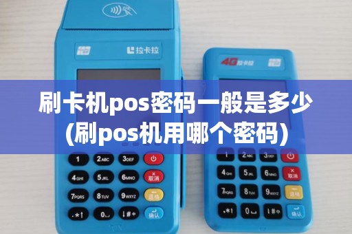 刷卡机pos密码一般是多少(刷pos机用哪个密码)