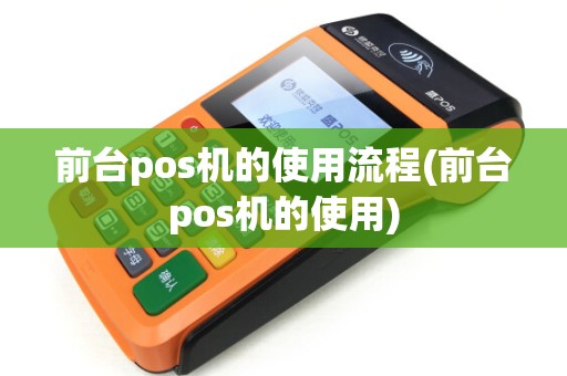 前台pos机的使用流程(前台pos机的使用)