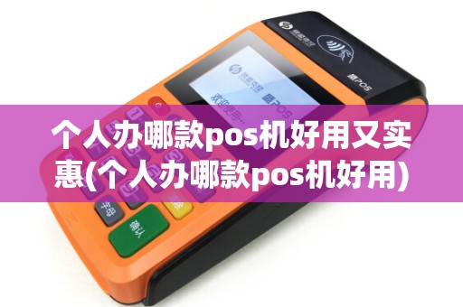 个人办哪款pos机好用又实惠(个人办哪款pos机好用)