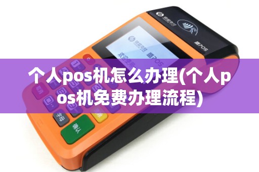 个人pos机怎么办理(个人pos机免费办理流程)