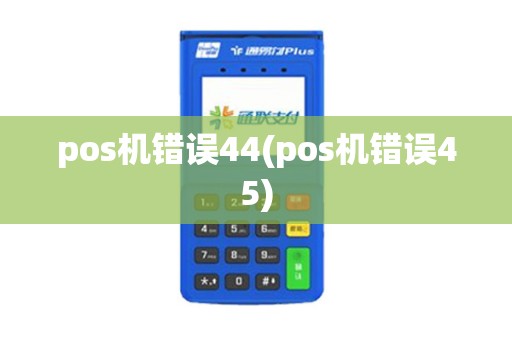 pos机错误44(pos机错误45)