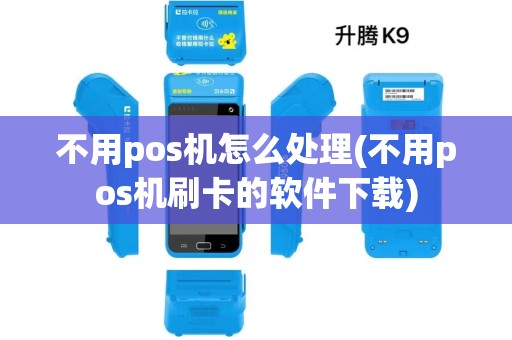 不用pos机怎么处理(不用pos机刷卡的软件下载)