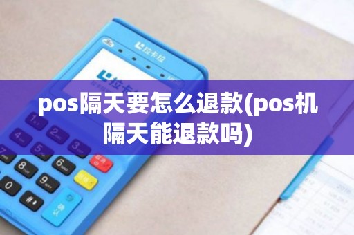 pos隔天要怎么退款(pos机隔天能退款吗)