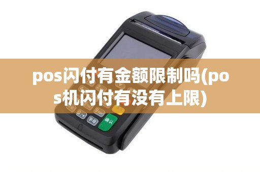 pos闪付有金额限制吗(pos机闪付有没有上限)
