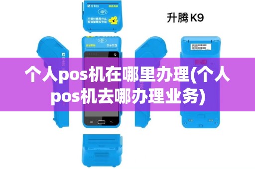 个人pos机在哪里办理(个人pos机去哪办理业务)
