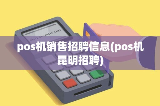 pos机销售招聘信息(pos机昆明招聘)