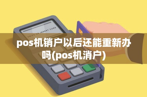 pos机销户以后还能重新办吗(pos机消户)
