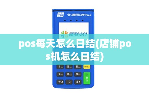 pos每天怎么日结(店铺pos机怎么日结)