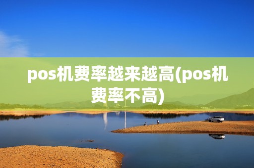 pos机费率越来越高(pos机费率不高)