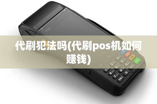 代刷犯法吗(代刷pos机如何赚钱)