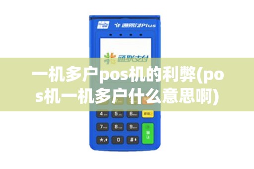 一机多户pos机的利弊(pos机一机多户什么意思啊)