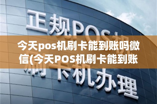 今天pos机刷卡能到账吗微信(今天POS机刷卡能到账吗)
