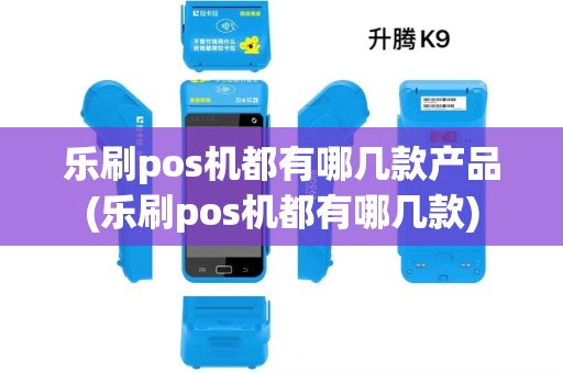 乐刷pos机都有哪几款产品(乐刷pos机都有哪几款)