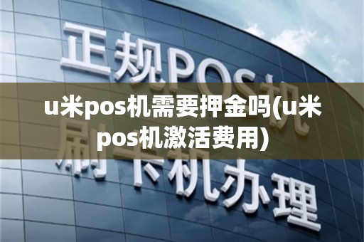 u米pos机需要押金吗(u米pos机激活费用)