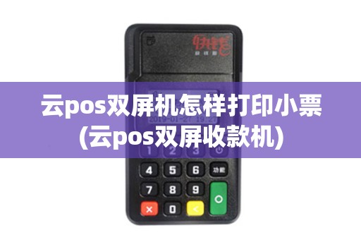 云pos双屏机怎样打印小票(云pos双屏收款机)