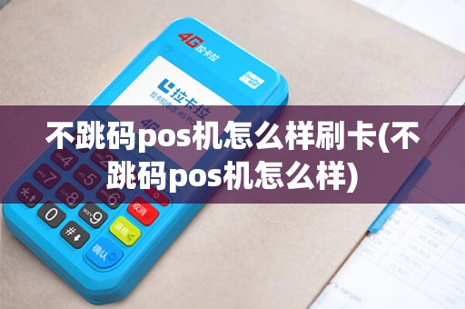 不跳码pos机怎么样刷卡(不跳码pos机怎么样)