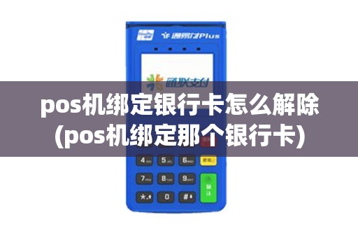pos机绑定银行卡怎么解除(pos机绑定那个银行卡)