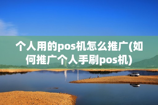 个人用的pos机怎么推广(如何推广个人手刷pos机)