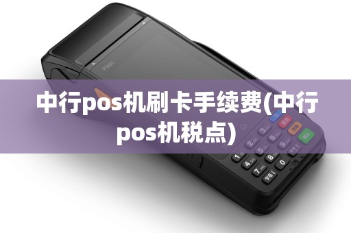 中行pos机刷卡手续费(中行pos机税点)