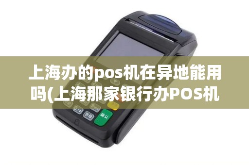 上海办的pos机在异地能用吗(上海那家银行办POS机)