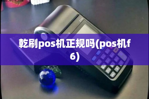 乾刷pos机正规吗(pos机f6)
