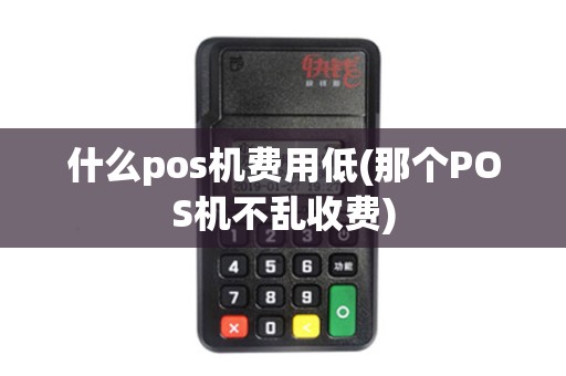 什么pos机费用低(那个POS机不乱收费)