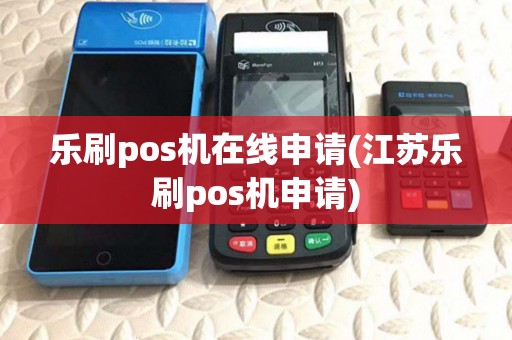 乐刷pos机在线申请(江苏乐刷pos机申请)