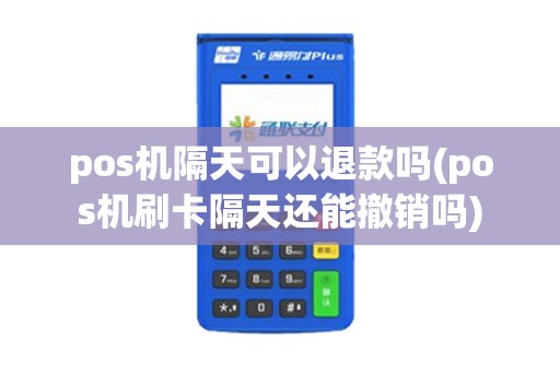 pos机隔天可以退款吗(pos机刷卡隔天还能撤销吗)