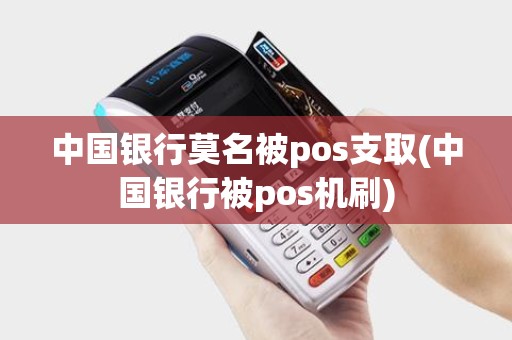 中国银行莫名被pos支取(中国银行被pos机刷)