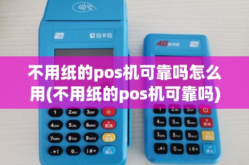 不用纸的pos机可靠吗怎么用(不用纸的pos机可靠吗)