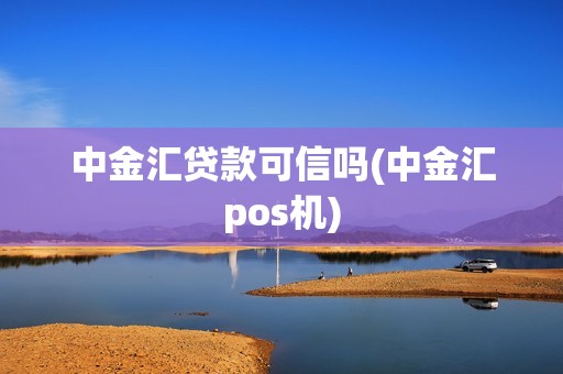 中金汇贷款可信吗(中金汇pos机)