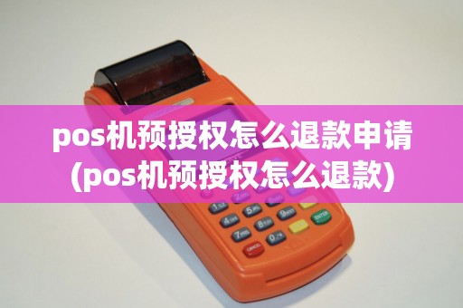 pos机预授权怎么退款申请(pos机预授权怎么退款)