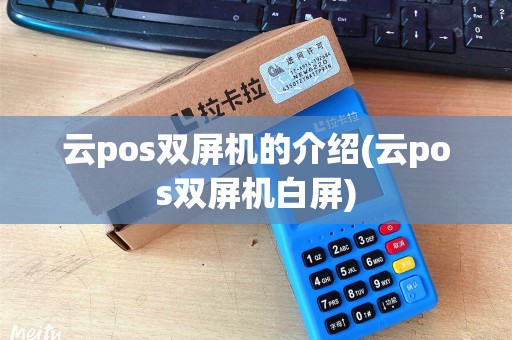 云pos双屏机的介绍(云pos双屏机白屏)