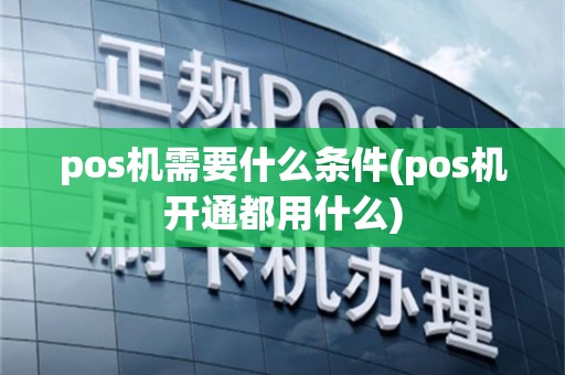 pos机需要什么条件(pos机开通都用什么)