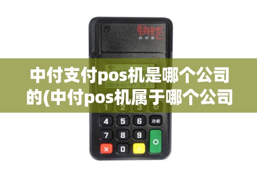 中付支付pos机是哪个公司的(中付pos机属于哪个公司)