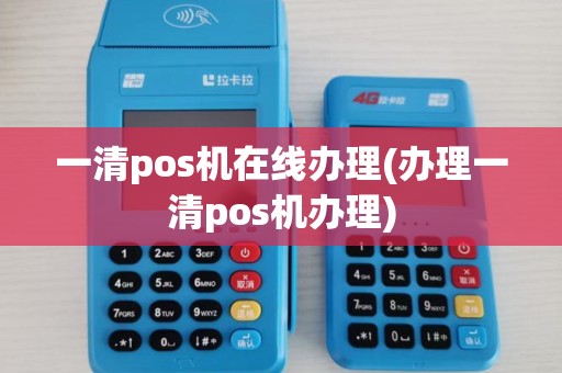 一清pos机在线办理(办理一清pos机办理)