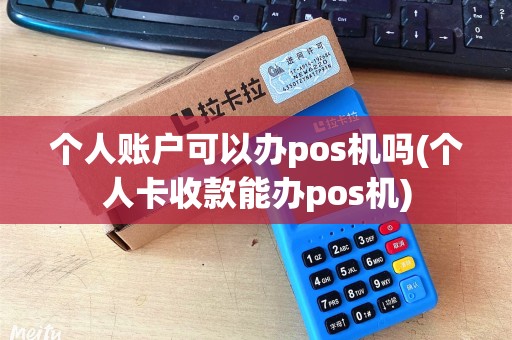 个人账户可以办pos机吗(个人卡收款能办pos机)