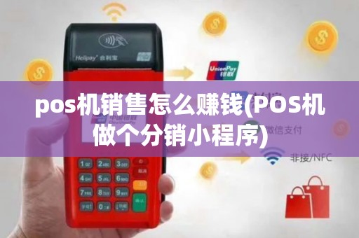 pos机销售怎么赚钱(POS机做个分销小程序)