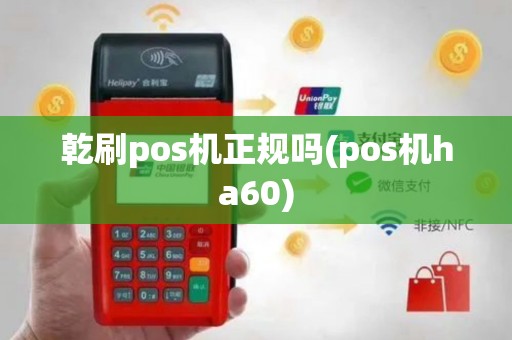 乾刷pos机正规吗(pos机ha60)