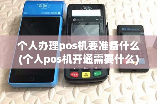 个人办理pos机要准备什么(个人pos机开通需要什么)