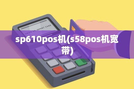 sp610pos机(s58pos机宽带)