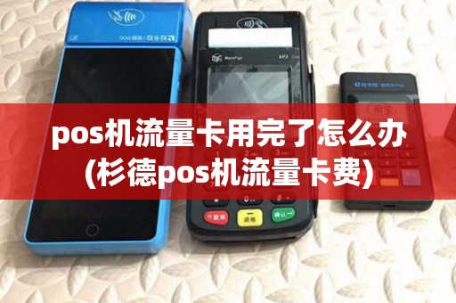 pos机流量卡用完了怎么办(杉德pos机流量卡费)