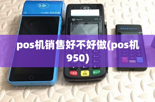 pos机销售好不好做(pos机950)