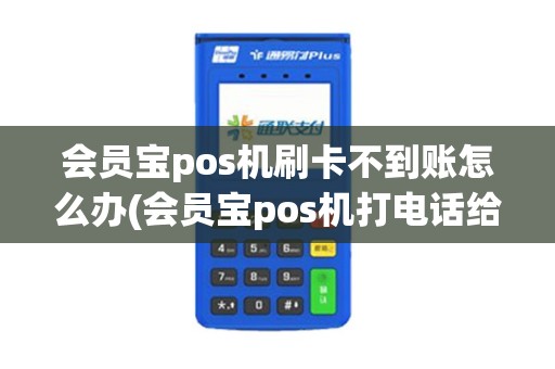 会员宝pos机刷卡不到账怎么办(会员宝pos机打电话给我)